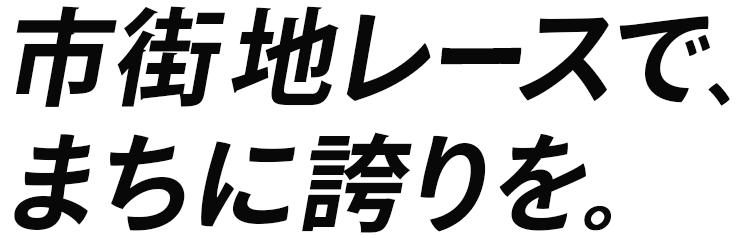 市街地レースで、まちに誇りを。