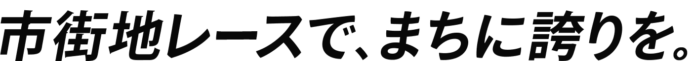 市街地レースで、まちに誇りを。