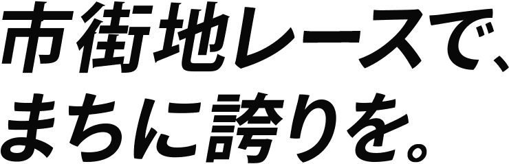 市街地レースで、まちに誇りを。